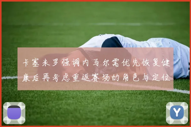卡塞米罗强调内马尔需优先恢复健康后再考虑重返赛场的角色与定位