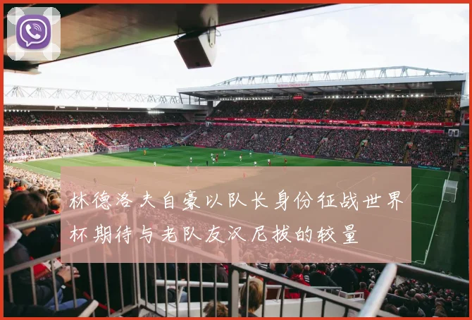 林德洛夫自豪以队长身份征战世界杯期待与老队友汉尼拔的较量