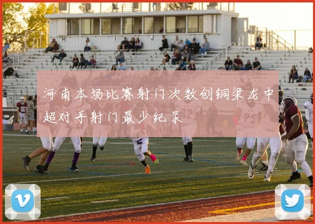 河南本场比赛射门次数创铜梁龙中超对手射门最少纪录