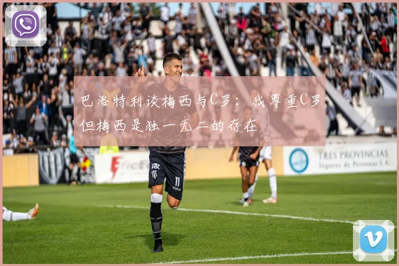 巴洛特利谈梅西与C罗：我尊重C罗但梅西是独一无二的存在